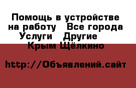 Помощь в устройстве на работу - Все города Услуги » Другие   . Крым,Щёлкино